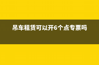 吊車租賃可以開增值稅專用發(fā)票嗎(吊車租賃可以開6個點專票嗎)