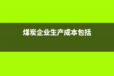 煤炭企業(yè)生產(chǎn)成本的會計(jì)處理(煤炭企業(yè)生產(chǎn)成本包括)