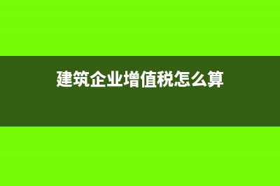 建筑企業(yè)增值稅進項稅額抵扣范圍(建筑企業(yè)增值稅怎么算)