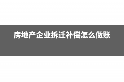 房地產(chǎn)企業(yè)拆遷補(bǔ)償費(fèi)如何入賬(房地產(chǎn)企業(yè)拆遷補(bǔ)償怎么做賬)