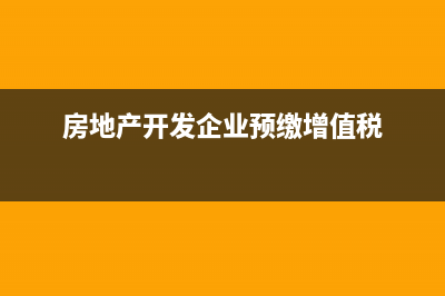 房地產(chǎn)開發(fā)企業(yè)印花稅核算(房地產(chǎn)開發(fā)企業(yè)預繳增值稅)