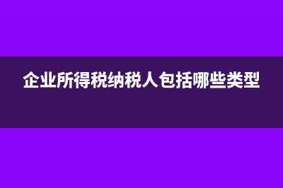 企業(yè)所得稅納稅義務發(fā)生時間(企業(yè)所得稅納稅人包括哪些類型)