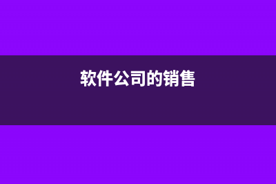 軟件銷售企業(yè)從何時(shí)開始享受優(yōu)惠政策(軟件公司的銷售)