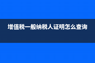 增值稅一般納稅人納稅申報(bào)流程(增值稅一般納稅人證明怎么查詢(xún))