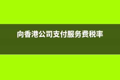 向香港公司支付傭金要代扣代繳稅款？(向香港公司支付服務(wù)費(fèi)稅率)