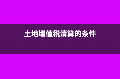 土地增值稅清算前必須預(yù)繳嗎？(土地增值稅清算的條件)