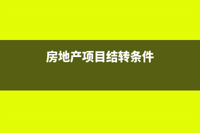 房地產(chǎn)項目結(jié)轉(zhuǎn)收入所得稅有何規(guī)定?(房地產(chǎn)項目結(jié)轉(zhuǎn)條件)