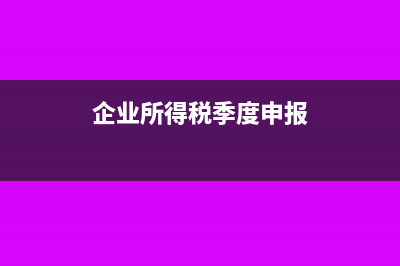 企業(yè)所得稅季度預(yù)繳優(yōu)惠賬務(wù)處理(企業(yè)所得稅季度申報)