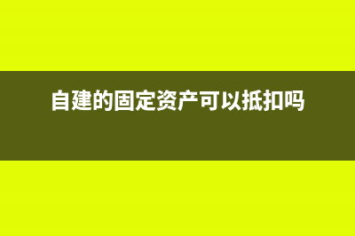 自建的固定資產(chǎn)投資怎么繳納增值稅(自建的固定資產(chǎn)可以抵扣嗎)