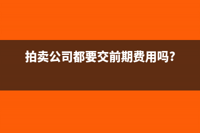 拍賣公司要交些什么稅(拍賣公司都要交前期費(fèi)用嗎?)