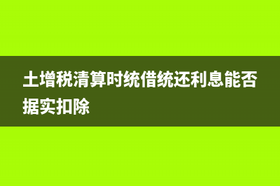 土增稅清算時統(tǒng)借統(tǒng)還利息能否據(jù)實扣除