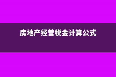 房地產(chǎn)經(jīng)營稅金及附加怎么算？(房地產(chǎn)經(jīng)營稅金計算公式)