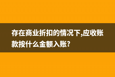 存在商業(yè)折扣的銷售業(yè)務(wù)的核算如何處理？(存在商業(yè)折扣的情況下,應(yīng)收賬款按什么金額入賬?)