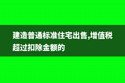 建造普通標(biāo)準(zhǔn)住宅出售，土地增值稅如何征免(建造普通標(biāo)準(zhǔn)住宅出售,增值稅超過扣除金額的)