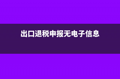 出口退稅申報無相應電子信息如何處理(出口退稅申報無電子信息)