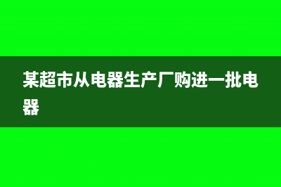 商場從電器生產(chǎn)廠家取得保修收入是否要繳納增值稅(某超市從電器生產(chǎn)廠購進(jìn)一批電器)