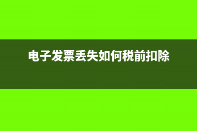 電子發(fā)票丟失如何補打？(電子發(fā)票丟失如何稅前扣除)