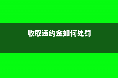 收取違約金如何開具發(fā)票?(收取違約金如何處罰)