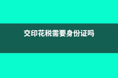 交印花稅需要帶哪些材料(交印花稅需要身份證嗎)