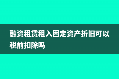 融資租賃租入固定資產(chǎn)的增值稅怎么處理(融資租賃租入固定資產(chǎn)折舊可以稅前扣除嗎)