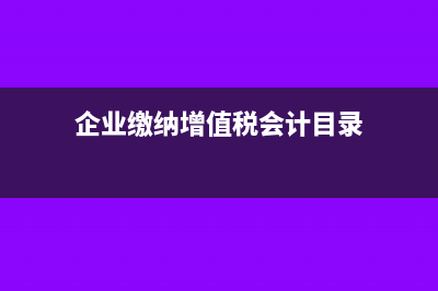 企業(yè)繳納增值稅的流程(企業(yè)繳納增值稅會(huì)計(jì)目錄)