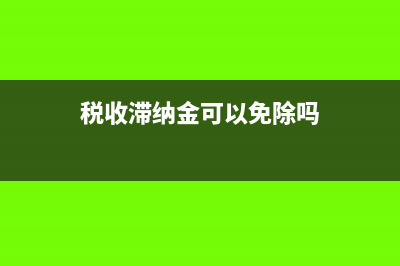 稅收滯納金可以減免嗎(稅收滯納金可以免除嗎)