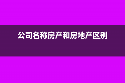 房產(chǎn)公司不同用途的產(chǎn)品如何成本核算(公司名稱房產(chǎn)和房地產(chǎn)區(qū)別)