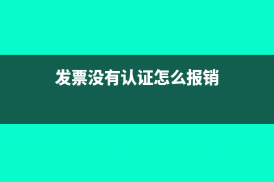 發(fā)票沒有認證怎么交稅(發(fā)票沒有認證怎么報銷)