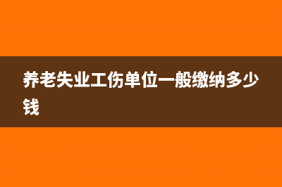 失業(yè)養(yǎng)老工傷在會計上怎么走科目(養(yǎng)老失業(yè)工傷單位一般繳納多少錢)