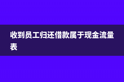 收到員工歸還借款會計(jì)分錄(收到員工歸還借款屬于現(xiàn)金流量表)