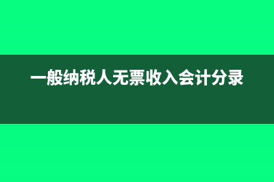 一般納稅人無票收入如何申報(一般納稅人無票收入會計(jì)分錄)