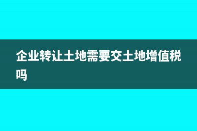 企業(yè)轉讓土地需要繳納什么稅(企業(yè)轉讓土地需要交土地增值稅嗎)