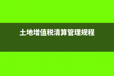 土地增值稅清算可扣除稅金(土地增值稅清算管理規(guī)程)