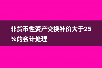 非貨幣性資產(chǎn)交換的計(jì)量方法有哪些？(非貨幣性資產(chǎn)交換補(bǔ)價(jià)大于25%的會(huì)計(jì)處理)