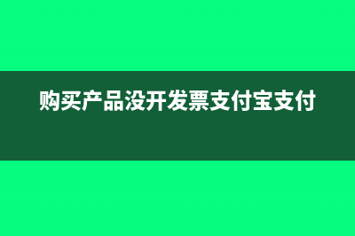 購買產(chǎn)品沒開發(fā)票應(yīng)如何入賬(購買產(chǎn)品沒開發(fā)票支付寶支付)