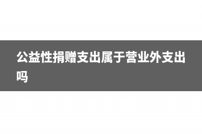 公益性捐贈(zèng)支出結(jié)轉(zhuǎn)年限是多久？(公益性捐贈(zèng)支出屬于營業(yè)外支出嗎)