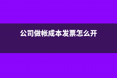 公司做帳成本發(fā)票包括哪些(公司做帳成本發(fā)票怎么開)