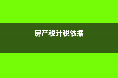 房產(chǎn)稅計(jì)價(jià)依據(jù)含稅不(房產(chǎn)稅計(jì)稅依據(jù))