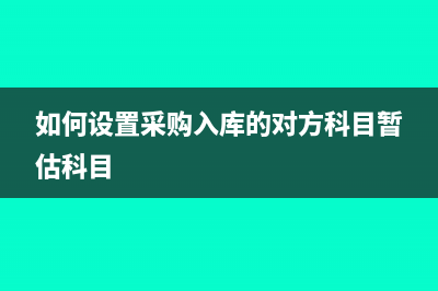 如何設(shè)置采購入庫的暫估科目(如何設(shè)置采購入庫的對(duì)方科目暫估科目)