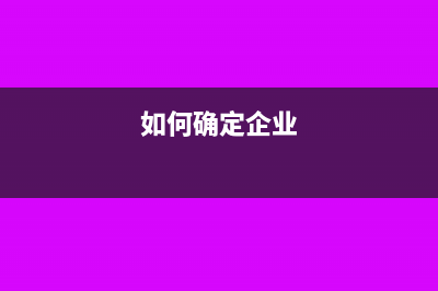 如何確認(rèn)企業(yè)所得稅的應(yīng)稅收入？(如何確定企業(yè))