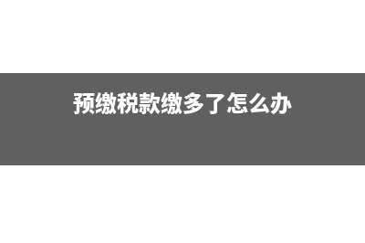 預(yù)繳稅款大于本期納稅額怎么填報表？(預(yù)繳稅款繳多了怎么辦)