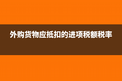 外購貨物應(yīng)抵扣的進(jìn)項(xiàng)稅額是多少？(外購貨物應(yīng)抵扣的進(jìn)項(xiàng)稅額稅率)