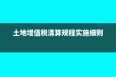 土地增值稅清算后如何交稅(土地增值稅清算規(guī)程實(shí)施細(xì)則)