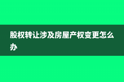 股權(quán)轉(zhuǎn)讓涉及房產(chǎn)需要繳什么稅(股權(quán)轉(zhuǎn)讓涉及房屋產(chǎn)權(quán)變更怎么辦)