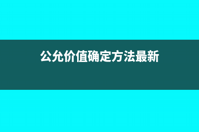 公允價(jià)值確定方法是什么(公允價(jià)值確定方法最新)