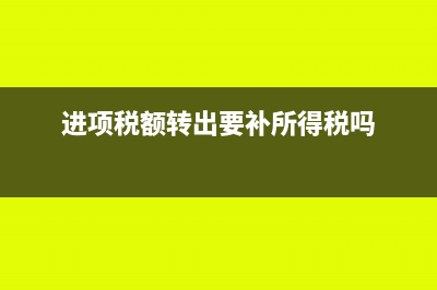 進項稅額轉(zhuǎn)出要交稅嗎(進項稅額轉(zhuǎn)出要補所得稅嗎)