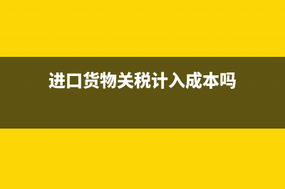 進口貨物關(guān)稅計算方法和要求(進口貨物關(guān)稅計入成本嗎)