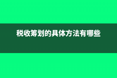 稅收籌劃的具體方法有哪些?(稅收籌劃的具體方法有哪些)