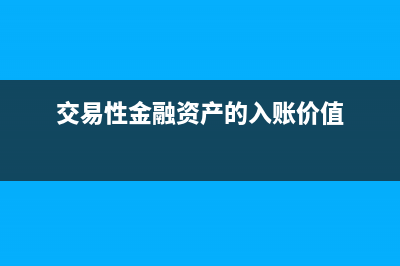 交易性金融資產(chǎn)投資總額怎么算(交易性金融資產(chǎn)入賬價(jià)值怎么計(jì)算)