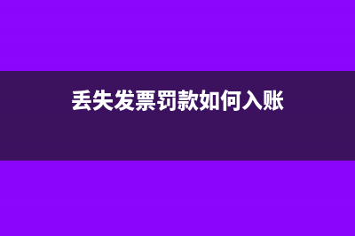 發(fā)票丟失罰款賬務(wù)處理怎么做?(丟失發(fā)票罰款如何入賬)